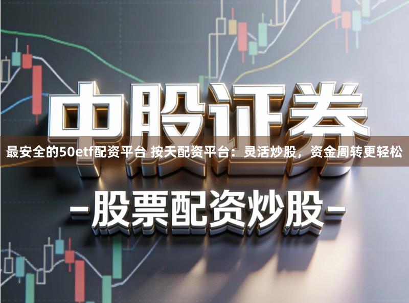 最安全的50etf配资平台 按天配资平台:灵活炒股,资金周转更轻松