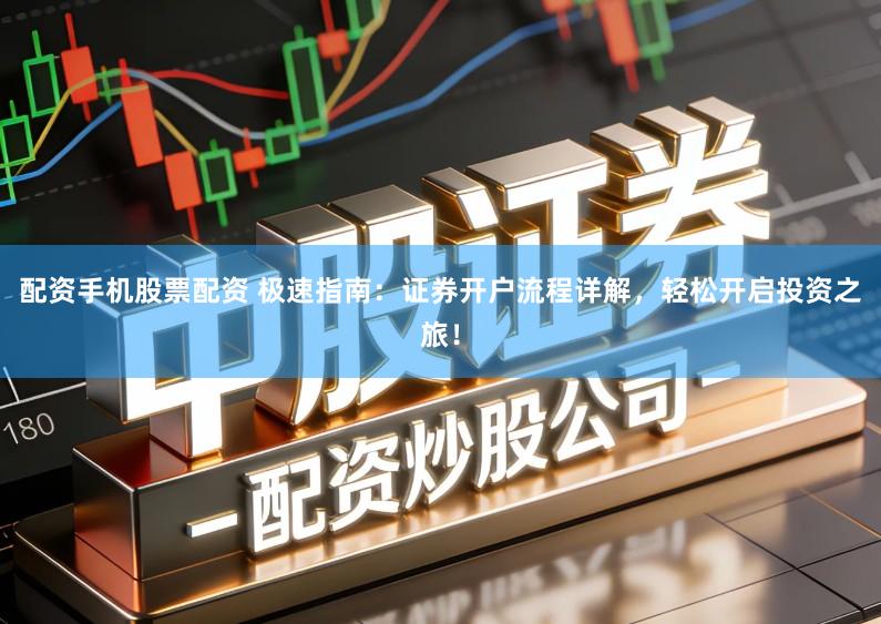 配资手机股票配资 极速指南:证券开户流程详解,轻松开启投资之旅!