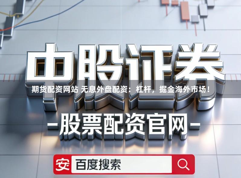 期货配资网站 无息外盘配资：杠杆，掘金海外市场！
