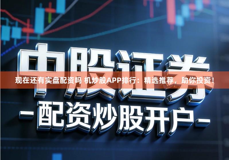 现在还有实盘配资吗 机炒股APP排行:精选推荐,助你投资!