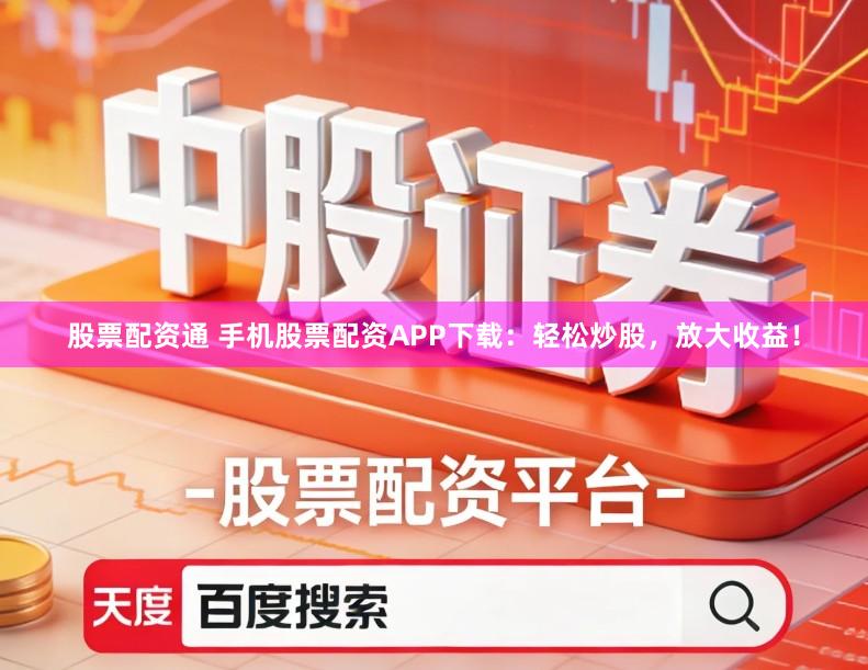 股票配资通 手机股票配资APP下载:轻松炒股,放大收益!