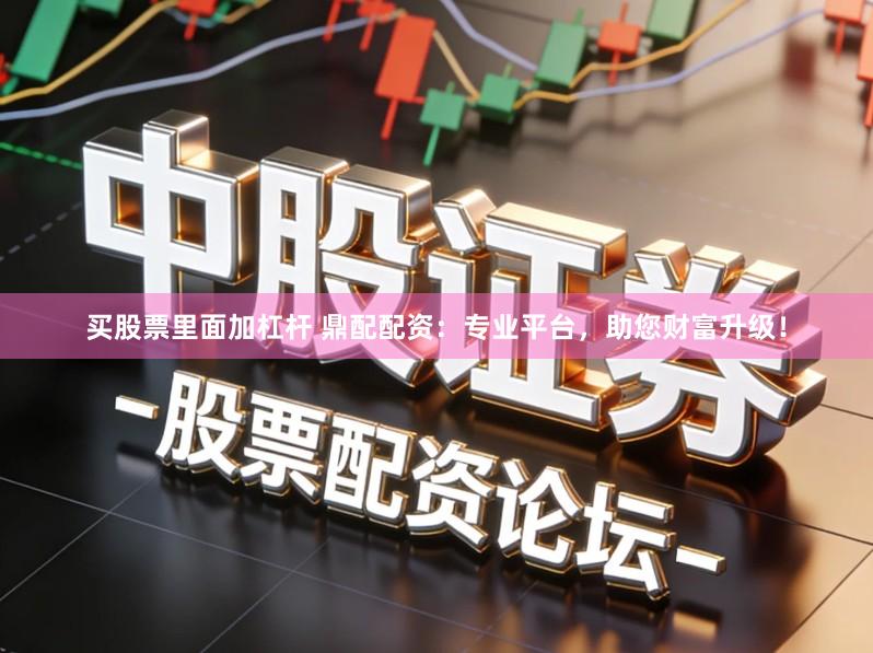 买股票里面加杠杆 鼎配配资：专业平台，助您财富升级！