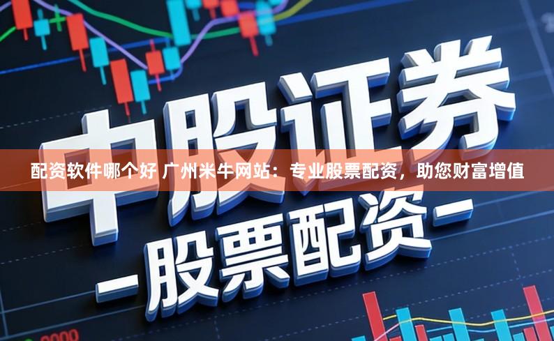 配资软件哪个好 广州米牛网站:专业股票配资,助您财富增值