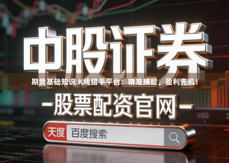 期货基础知识 K线猎手平台:精准捕捉,盈利先机!