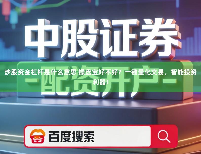 炒股资金杠杆是什么意思 操盘宝好不好?一键量化交易,智能投资利器!