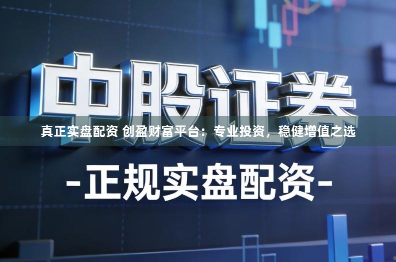 真正实盘配资 创盈财富平台：专业投资，稳健增值之选