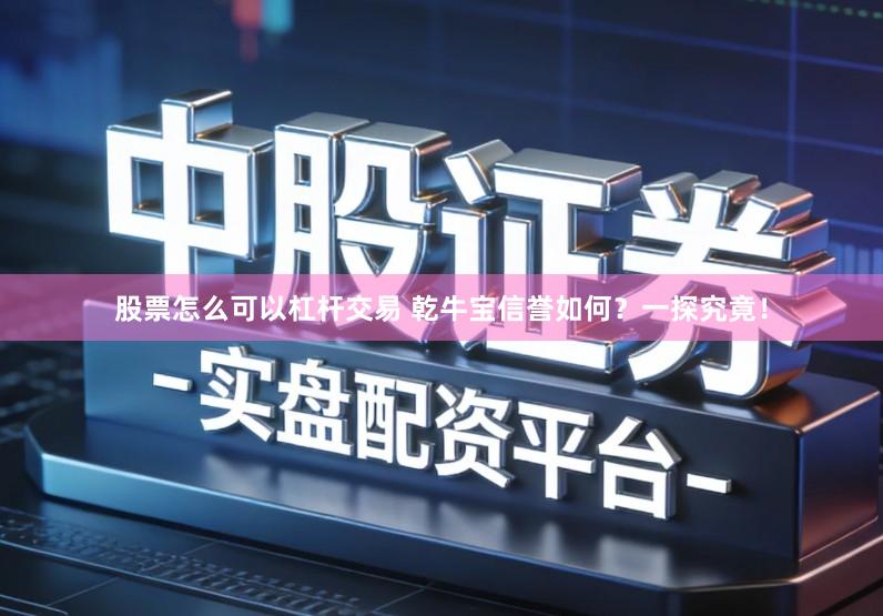 股票怎么可以杠杆交易 乾牛宝信誉如何?一探究竟!