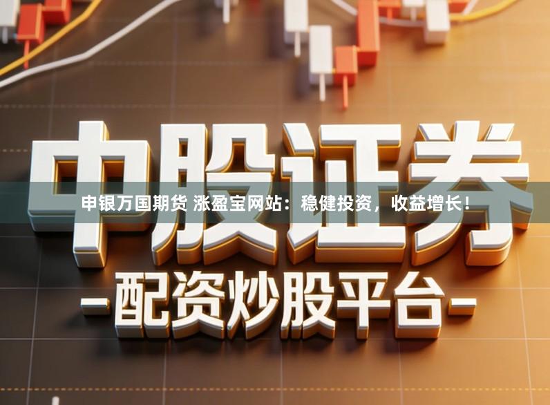 申银万国期货 涨盈宝网站:稳健投资,收益增长!