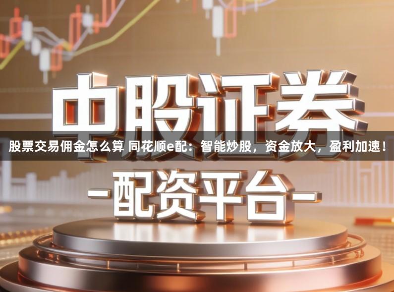 股票交易佣金怎么算 同花顺e配:智能炒股,资金放大,盈利加速!