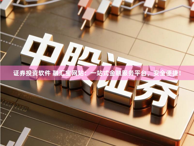 证券投资软件 融汇宝网站：一站式金融服务平台，安全便捷！