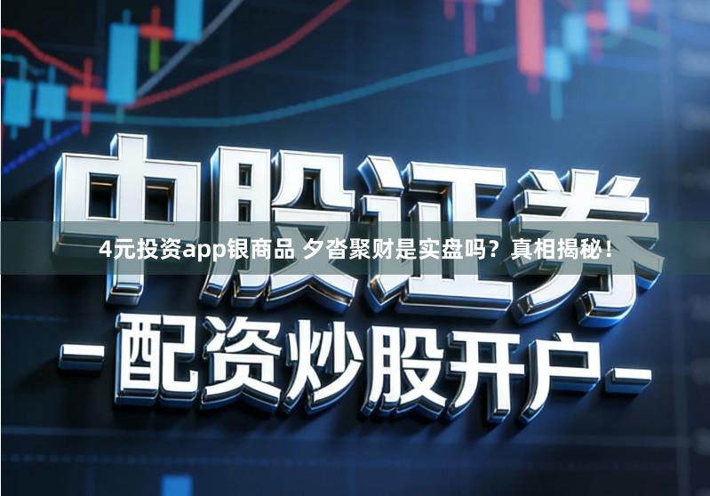 4元投资app银商品 夕沓聚财是实盘吗？真相揭秘！