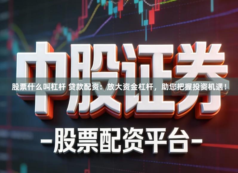 股票什么叫杠杆 贷款配资:放大资金杠杆,助您把握投资机遇!