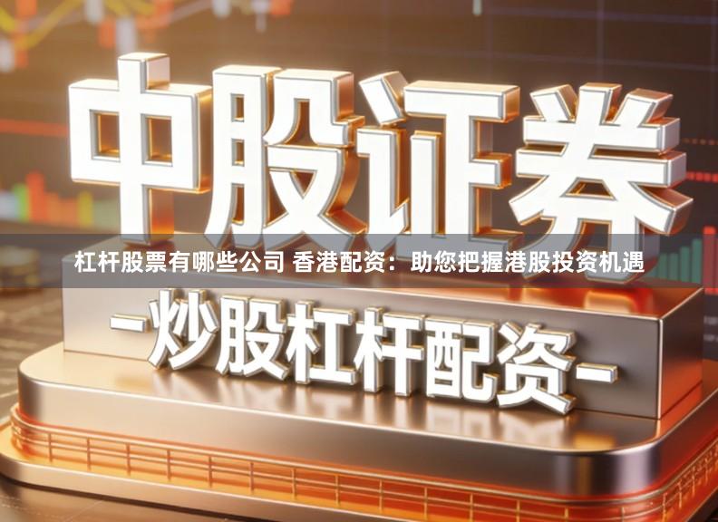 杠杆股票有哪些公司 香港配资:助您把握港股投资机遇