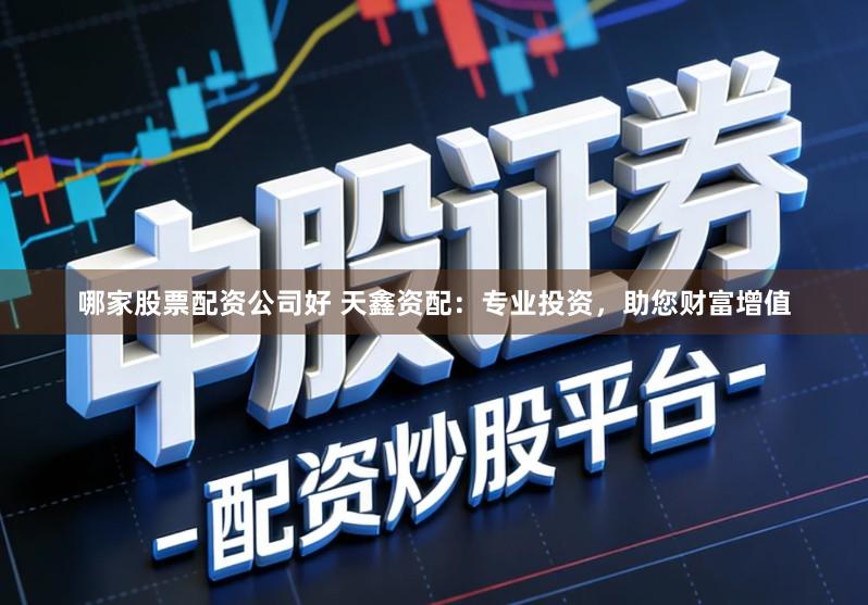 哪家股票配资公司好 天鑫资配：专业投资，助您财富增值