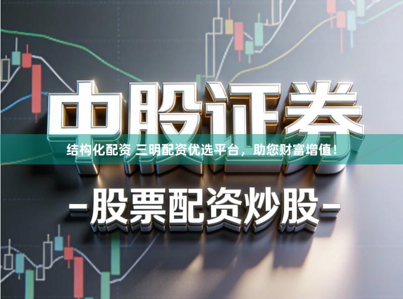 结构化配资 三明配资优选平台，助您财富增值！