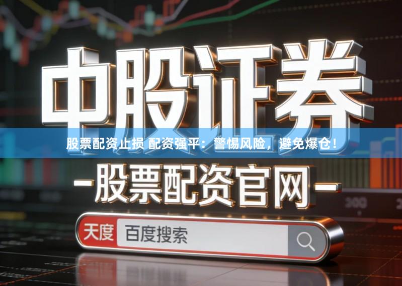 股票配资止损 配资强平：警惕风险，避免爆仓！