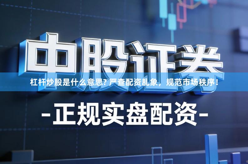 杠杆炒股是什么意思? 严查配资乱象,规范市场秩序!