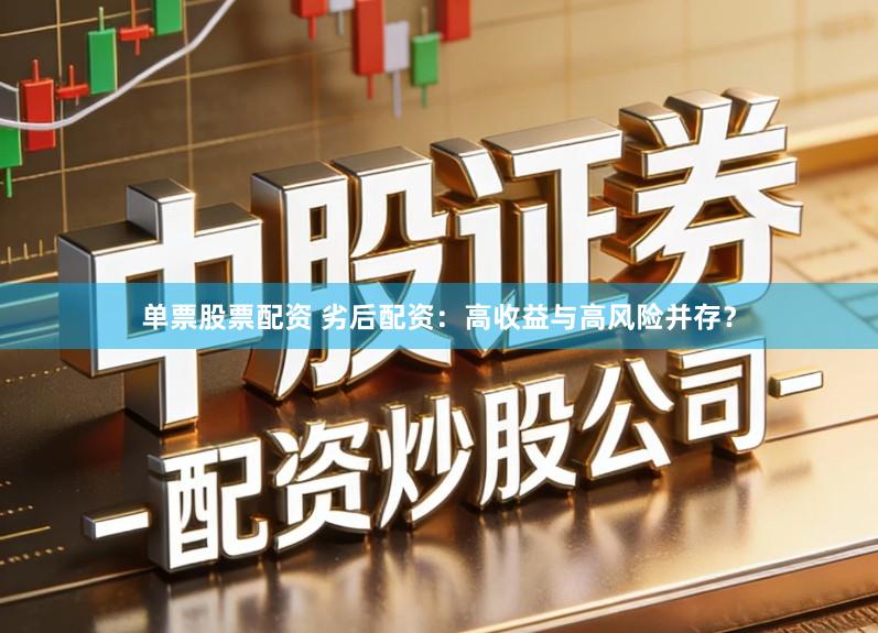 单票股票配资 劣后配资：高收益与高风险并存？