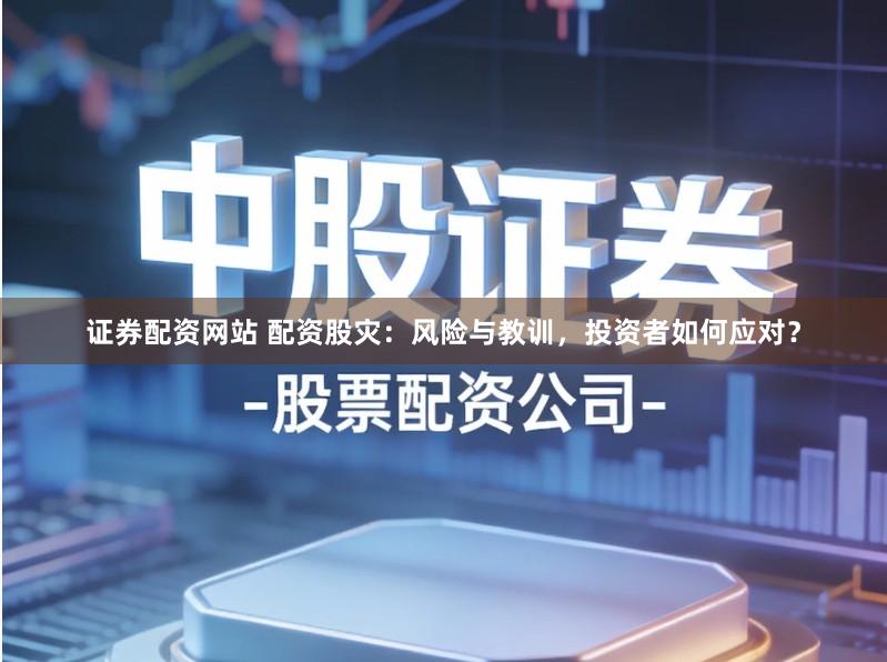 证券配资网站 配资股灾：风险与教训，投资者如何应对？