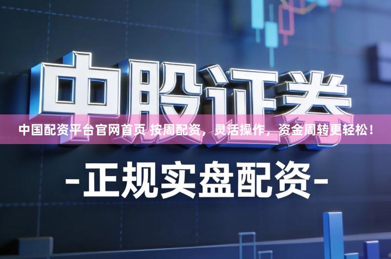 中国配资平台官网首页 按周配资,灵活操作,资金周转更轻松!