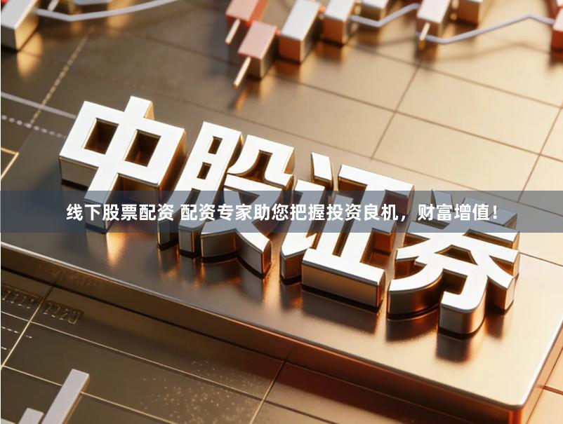 线下股票配资 配资专家助您把握投资良机,财富增值!