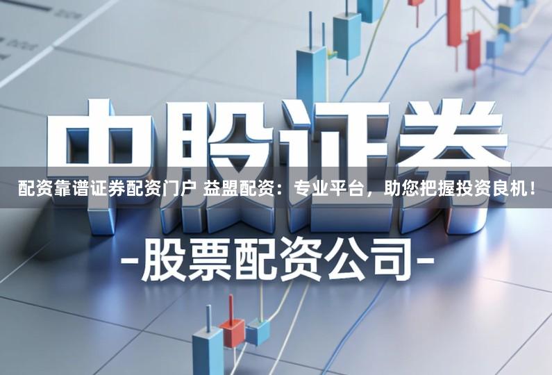 配资靠谱证券配资门户 益盟配资:专业平台,助您把握投资良机!