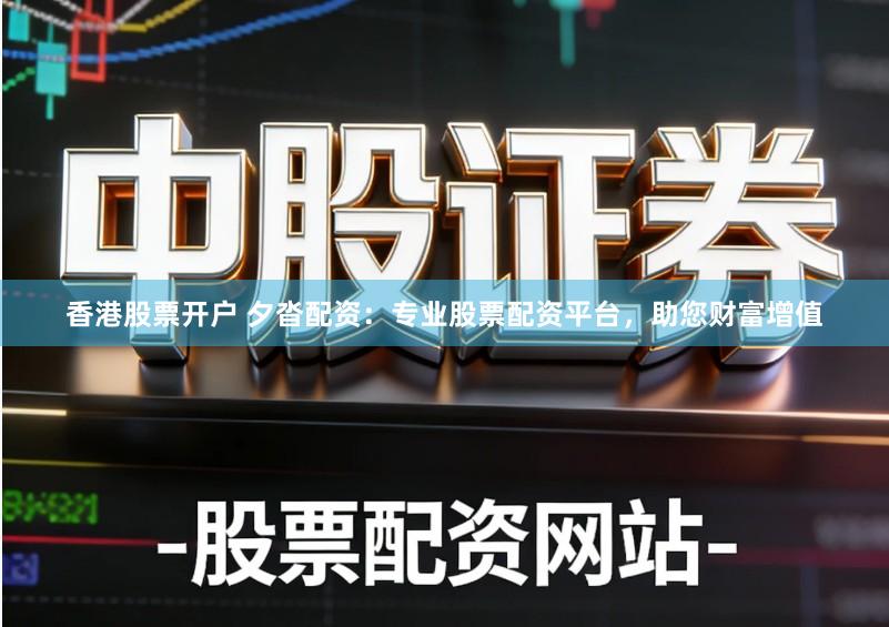 香港股票开户 夕沓配资:专业股票配资平台,助您财富增值