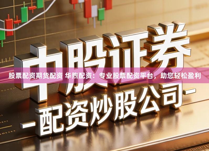 股票配资期货配资 华煦配资:专业股票配资平台,助您轻松盈利