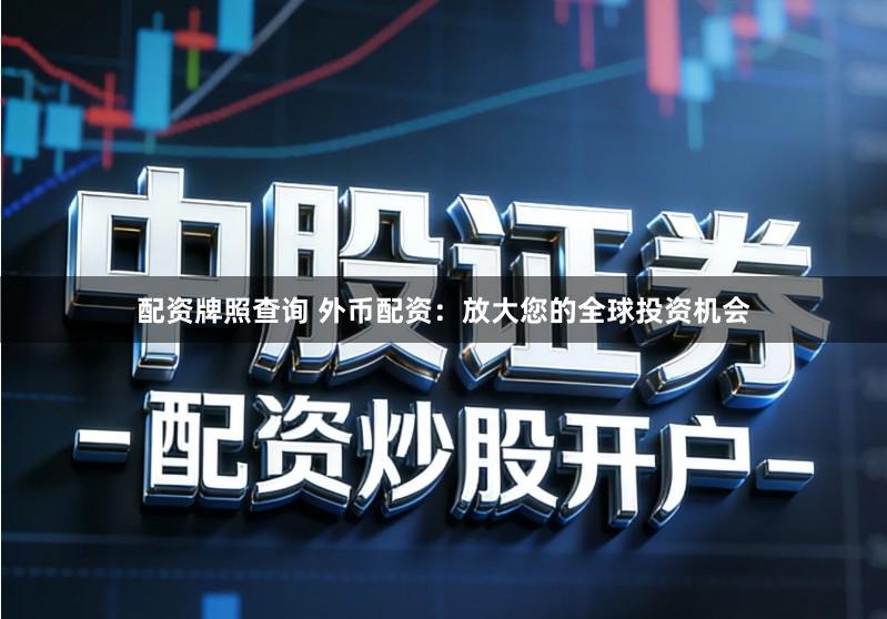 配资牌照查询 外币配资:放大您的全球投资机会