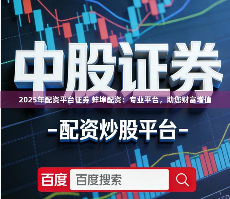 2025年配资平台证券 蚌埠配资:专业平台,助您财富增值