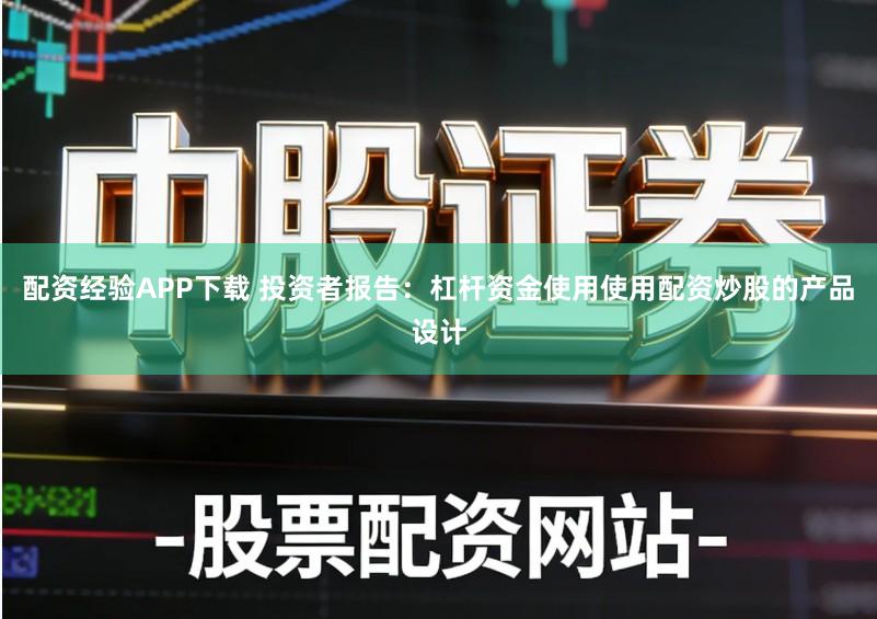 配资经验APP下载 投资者报告：杠杆资金使用使用配资炒股的产品设计