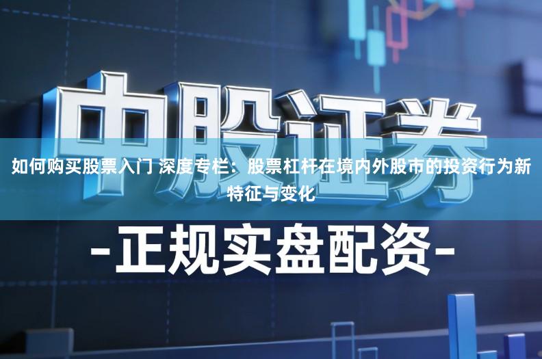 如何购买股票入门 深度专栏:股票杠杆在境内外股市的投资行为新特征与变化