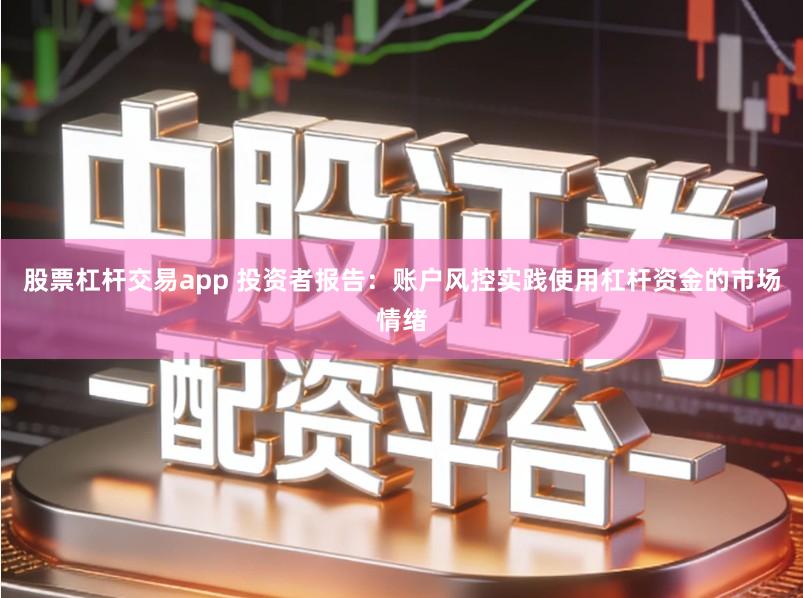 股票杠杆交易app 投资者报告：账户风控实践使用杠杆资金的市场情绪