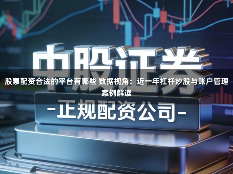 股票配资合法的平台有哪些 数据视角:近一年杠杆炒股与账户管理案例解读
