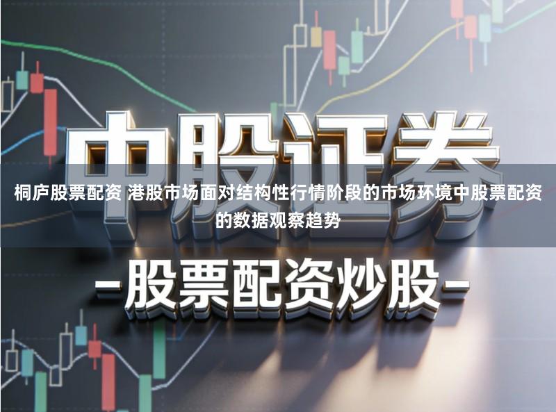 桐庐股票配资 港股市场面对结构性行情阶段的市场环境中股票配资的数据观察趋势