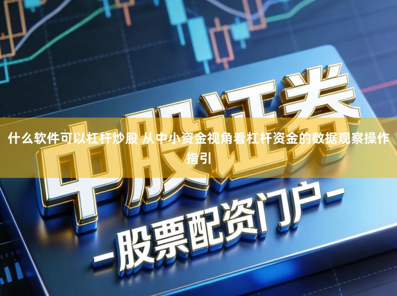 什么软件可以杠杆炒股 从中小资金视角看杠杆资金的数据观察操作指引