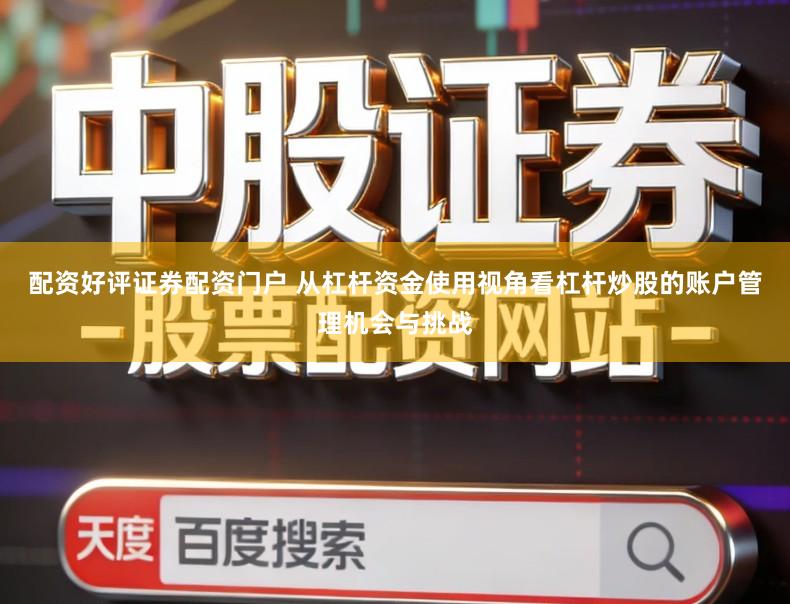 配资好评证券配资门户 从杠杆资金使用视角看杠杆炒股的账户管理机会与挑战