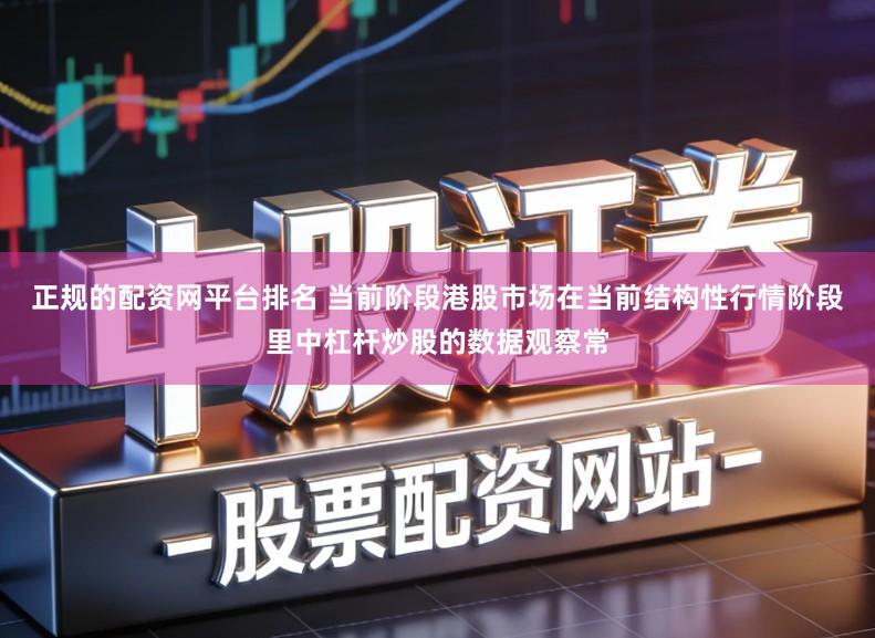 正规的配资网平台排名 当前阶段港股市场在当前结构性行情阶段里中杠杆炒股的数据观察常