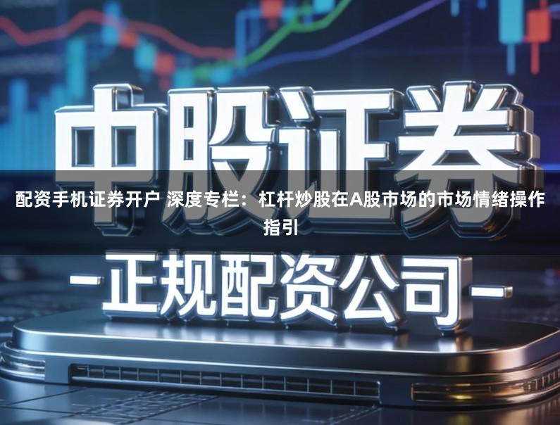 配资手机证券开户 深度专栏:杠杆炒股在A股市场的市场情绪操作指引