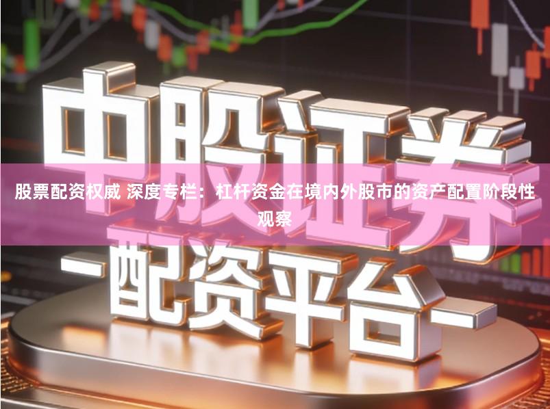 股票配资权威 深度专栏:杠杆资金在境内外股市的资产配置阶段性观察