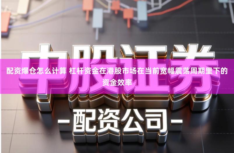 配资爆仓怎么计算 杠杆资金在港股市场在当前宽幅震荡周期里下的资金效率