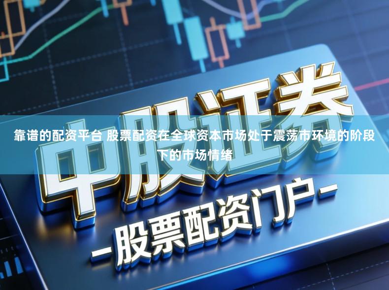 靠谱的配资平台 股票配资在全球资本市场处于震荡市环境的阶段下的市场情绪