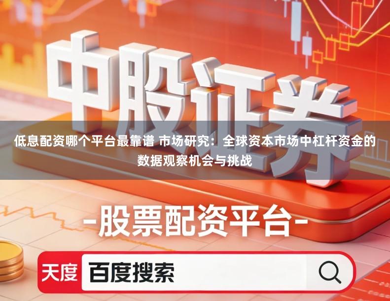 低息配资哪个平台最靠谱 市场研究：全球资本市场中杠杆资金的数据观察机会与挑战