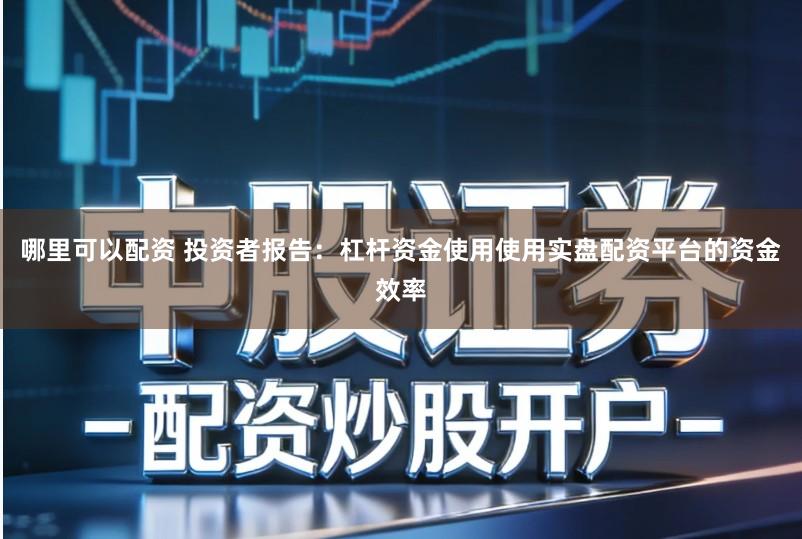 哪里可以配资 投资者报告:杠杆资金使用使用实盘配资平台的资金效率