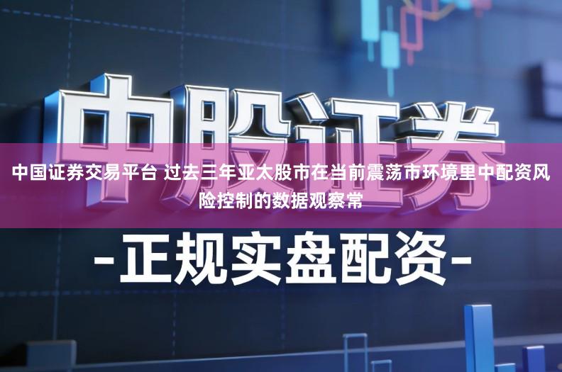 中国证券交易平台 过去三年亚太股市在当前震荡市环境里中配资风险控制的数据观察常