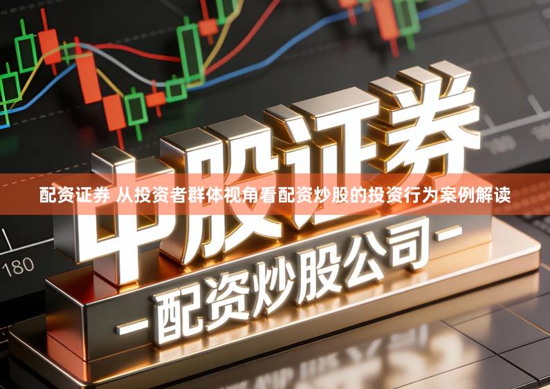 配资证券 从投资者群体视角看配资炒股的投资行为案例解读