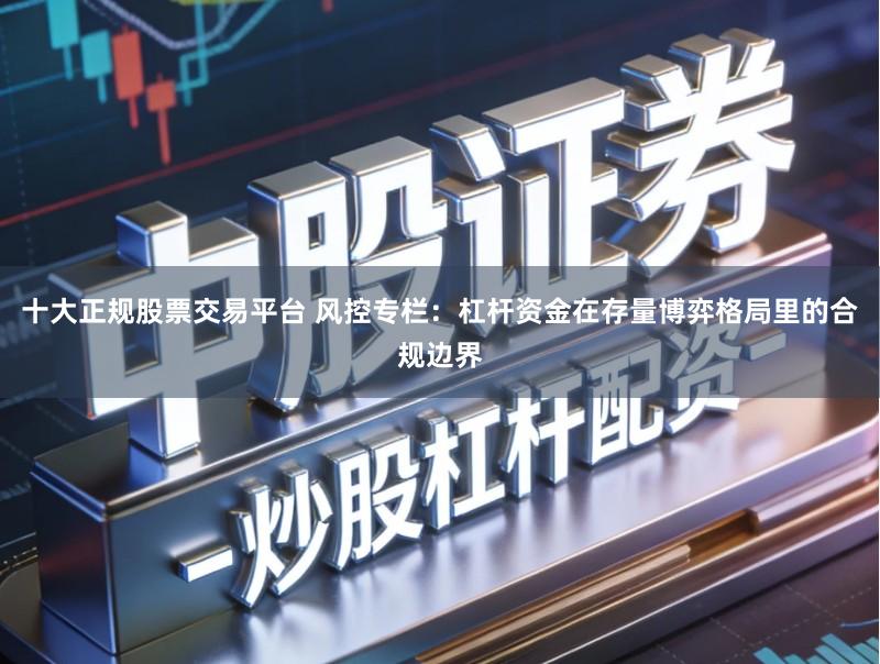 十大正规股票交易平台 风控专栏：杠杆资金在存量博弈格局里的合规边界