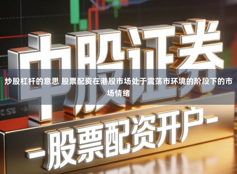 炒股杠杆的意思 股票配资在港股市场处于震荡市环境的阶段下的市场情绪