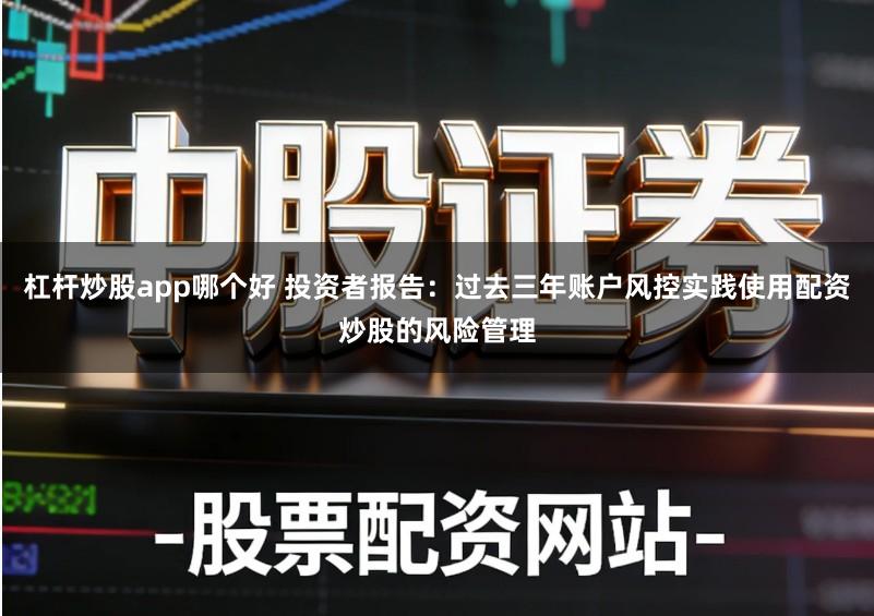 杠杆炒股app哪个好 投资者报告：过去三年账户风控实践使用配资炒股的风险管理