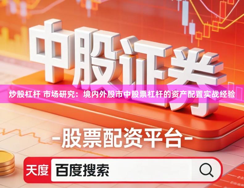 炒股杠杆 市场研究:境内外股市中股票杠杆的资产配置实战经验